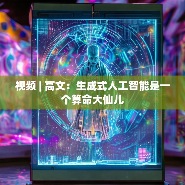 视频 | 高文：生成式人工智能是一个算命大仙儿