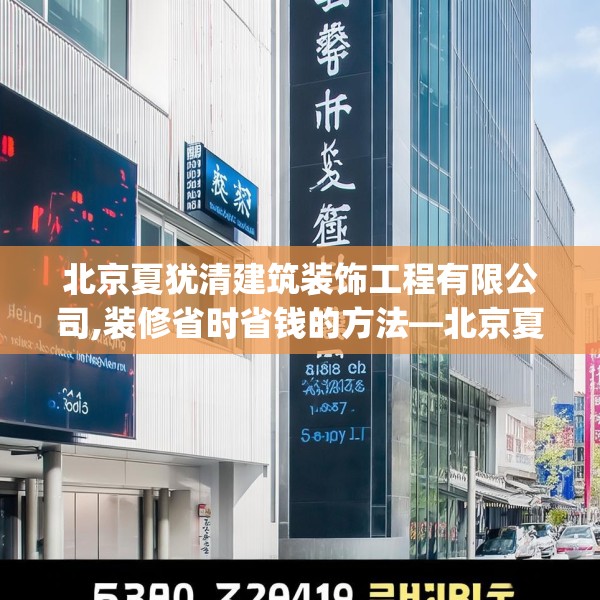 北京夏犹清建筑装饰工程有限公司,装修省时省钱的方法—北京夏犹清建筑装饰工程有限公司522.a398b399c402fgy.409nbn