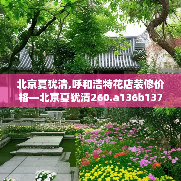 北京夏犹清,呼和浩特花店装修价格—北京夏犹清260.a136b137c140fgy.147wew