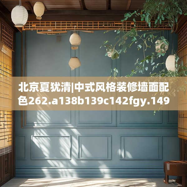 北京夏犹清|中式风格装修墙面配色262.a138b139c142fgy.149sdA
