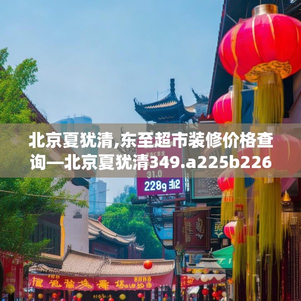 北京夏犹清,东至超市装修价格查询—北京夏犹清349.a225b226c229fgy.236fdsfds