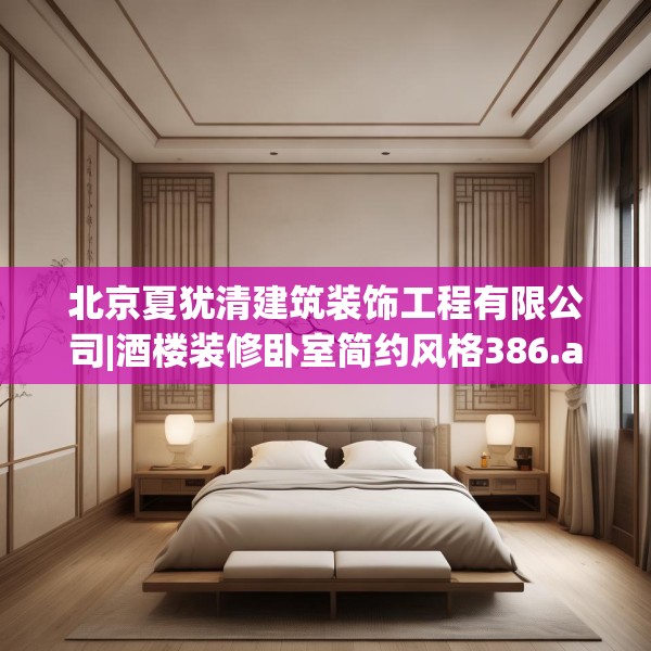 北京夏犹清建筑装饰工程有限公司|酒楼装修卧室简约风格386.a262b263c266fgy.273wew