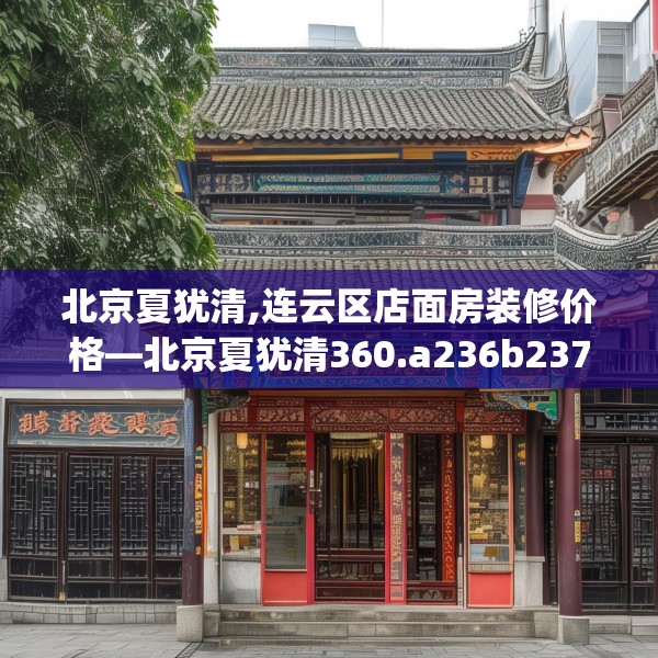 北京夏犹清,连云区店面房装修价格—北京夏犹清360.a236b237c240fgy.247nbn