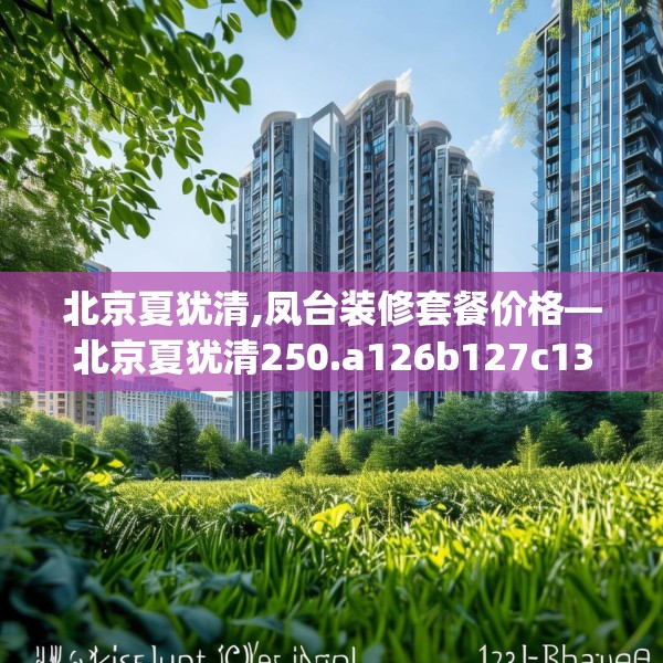北京夏犹清,凤台装修套餐价格—北京夏犹清250.a126b127c130fgy.137dewqe