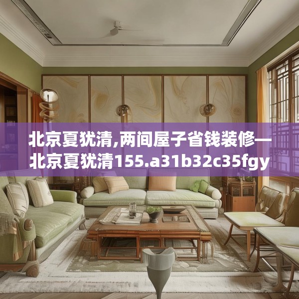 北京夏犹清,两间屋子省钱装修—北京夏犹清155.a31b32c35fgy.42cvcx