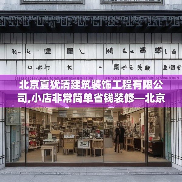 北京夏犹清建筑装饰工程有限公司,小店非常简单省钱装修—北京夏犹清建筑装饰工程有限公司273.a149b150c153fgy.160uyk