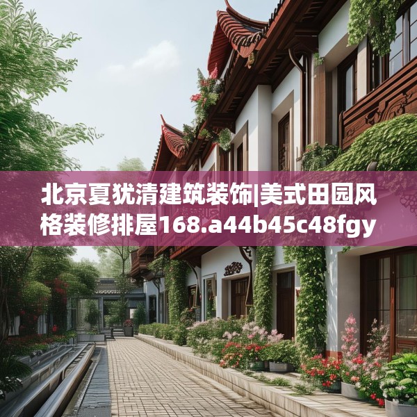 北京夏犹清建筑装饰|美式田园风格装修排屋168.a44b45c48fgy.55dsfds
