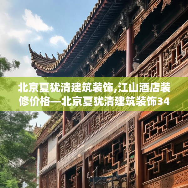 北京夏犹清建筑装饰,江山酒店装修价格—北京夏犹清建筑装饰341.a217b218c221fgy.228bnbn