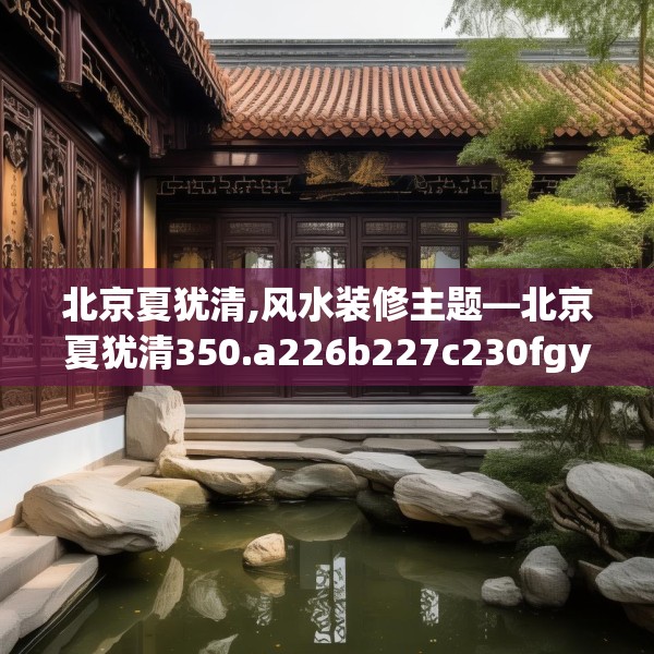 北京夏犹清,风水装修主题—北京夏犹清350.a226b227c230fgy.237wew