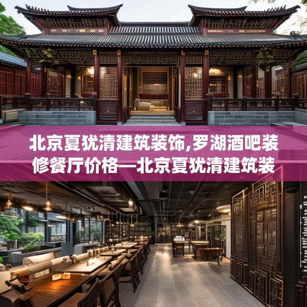 北京夏犹清建筑装饰,罗湖酒吧装修餐厅价格—北京夏犹清建筑装饰242.a118b119c122fgy.129wew