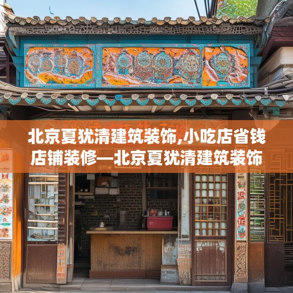 北京夏犹清建筑装饰,小吃店省钱店铺装修—北京夏犹清建筑装饰134.a10b11c14fgy.21wew