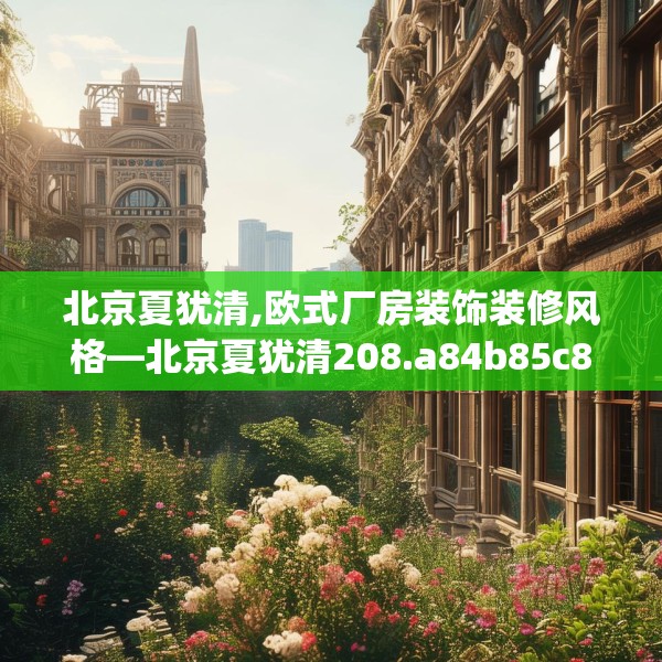 北京夏犹清,欧式厂房装饰装修风格—北京夏犹清208.a84b85c88fgy.95sdA