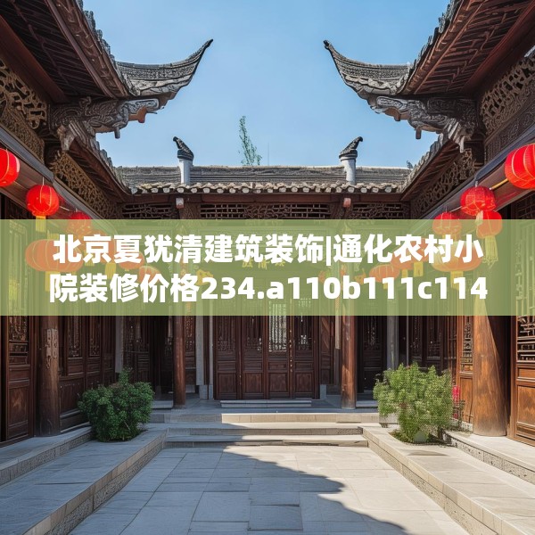 北京夏犹清建筑装饰|通化农村小院装修价格234.a110b111c114fgy.121nbn