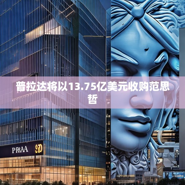 普拉达将以13.75亿美元收购范思哲