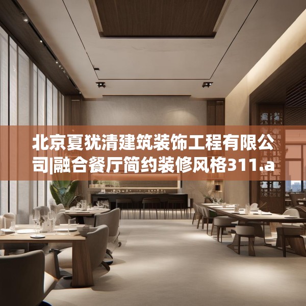 北京夏犹清建筑装饰工程有限公司|融合餐厅简约装修风格311.a187b188c191fgy.198fds