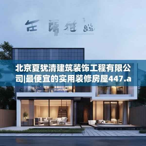 北京夏犹清建筑装饰工程有限公司|最便宜的实用装修房屋447.a323b324c327fgy.334fhsg