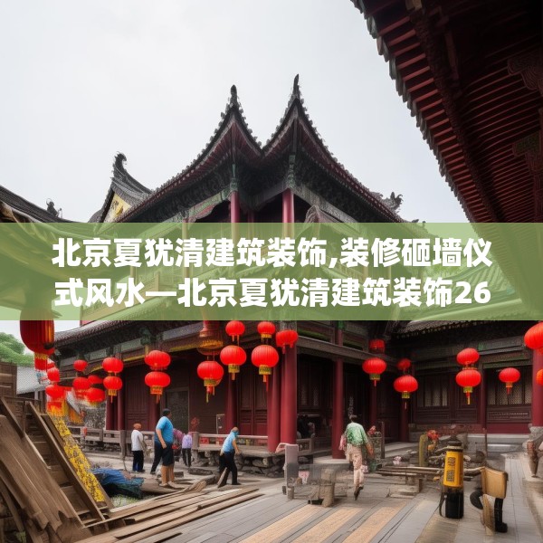 北京夏犹清建筑装饰,装修砸墙仪式风水—北京夏犹清建筑装饰261.a137b138c141fgy.148fghfd