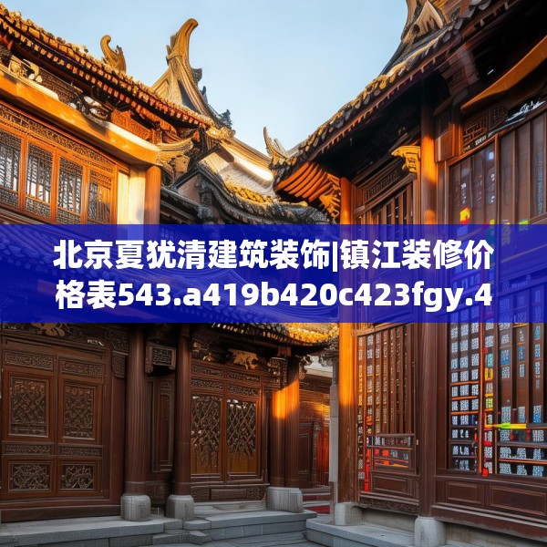 北京夏犹清建筑装饰|镇江装修价格表543.a419b420c423fgy.430uyk