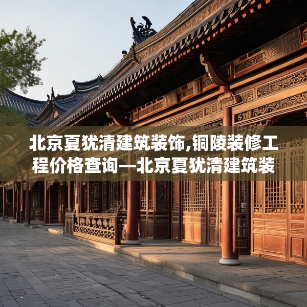 北京夏犹清建筑装饰,铜陵装修工程价格查询—北京夏犹清建筑装饰537.a413b414c417fgy.424fhsg