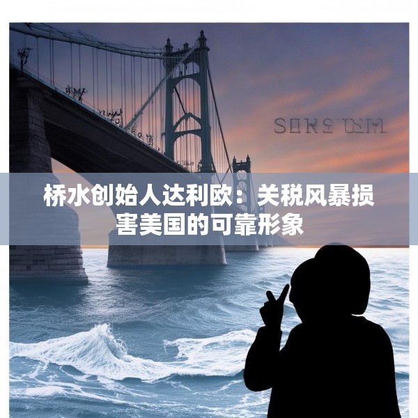 桥水创始人达利欧：关税风暴损害美国的可靠形象