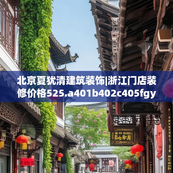 北京夏犹清建筑装饰|浙江门店装修价格525.a401b402c405fgy.412uyk