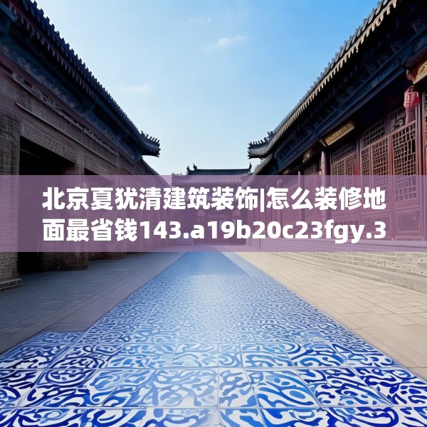 北京夏犹清建筑装饰|怎么装修地面最省钱143.a19b20c23fgy.30bnbn