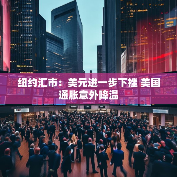 纽约汇市：美元进一步下挫 美国通胀意外降温