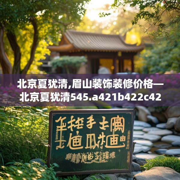 北京夏犹清,眉山装饰装修价格—北京夏犹清545.a421b422c425fgy.432fds