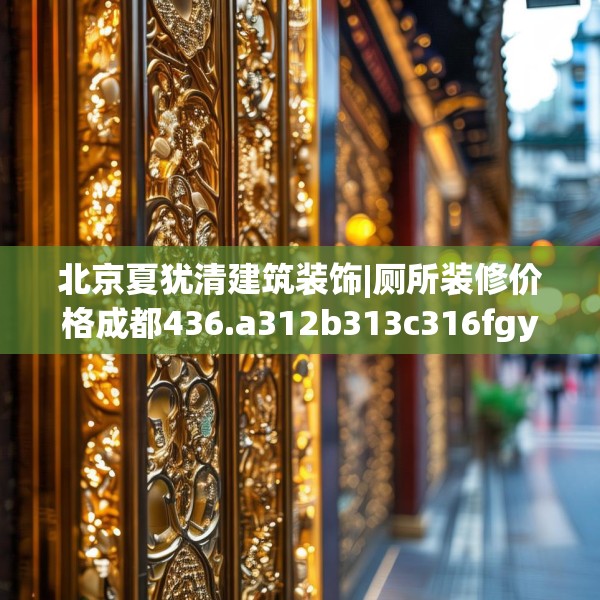北京夏犹清建筑装饰|厕所装修价格成都436.a312b313c316fgy.323htyj