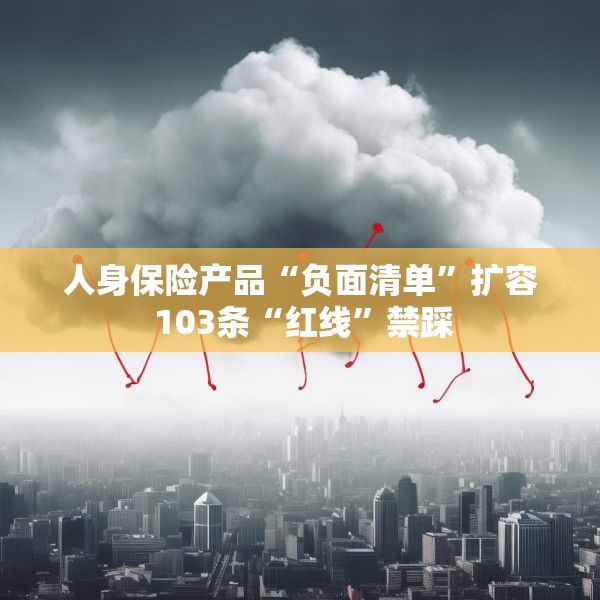 人身保险产品“负面清单”扩容 103条“红线”禁踩