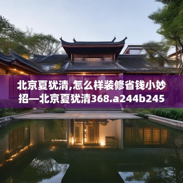 北京夏犹清,怎么样装修省钱小妙招—北京夏犹清368.a244b245c248fgy.255wew