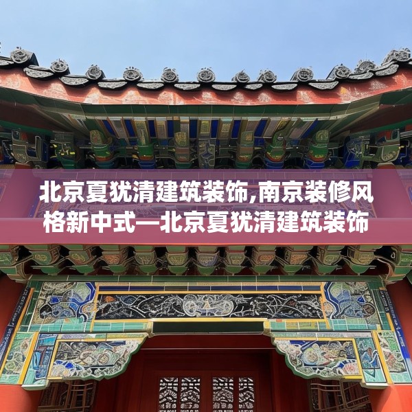北京夏犹清建筑装饰,南京装修风格新中式—北京夏犹清建筑装饰270.a146b147c150fgy.157nbn