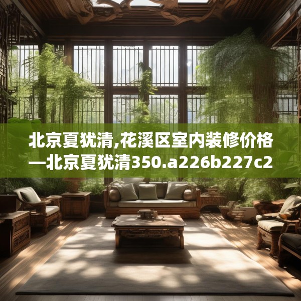 北京夏犹清,花溪区室内装修价格—北京夏犹清350.a226b227c230fgy.237wew
