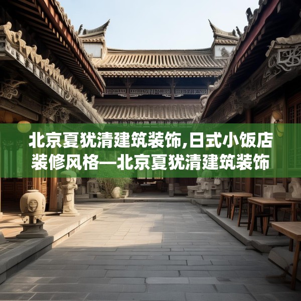 北京夏犹清建筑装饰,日式小饭店装修风格—北京夏犹清建筑装饰588.a464b465c468fgy.475lkjl