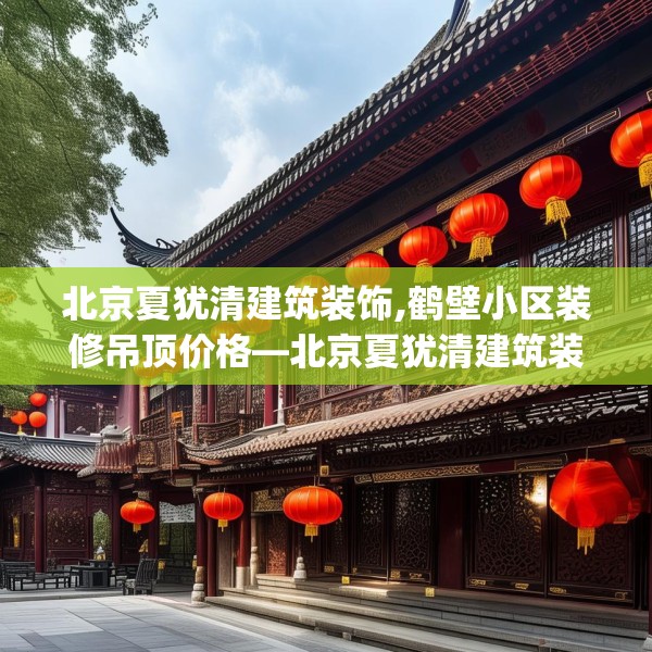 北京夏犹清建筑装饰,鹤壁小区装修吊顶价格—北京夏犹清建筑装饰483.a359b360c363fgy.370fhsg