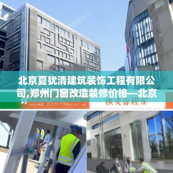北京夏犹清建筑装饰工程有限公司,郑州门窗改造装修价格—北京夏犹清建筑装饰工程有限公司545.a421b422c425fgy.432fds