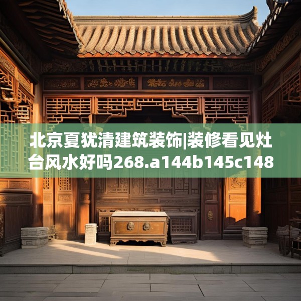北京夏犹清建筑装饰|装修看见灶台风水好吗268.a144b145c148fgy.155dewqe