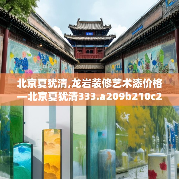 北京夏犹清,龙岩装修艺术漆价格—北京夏犹清333.a209b210c213fgy.220fghfd