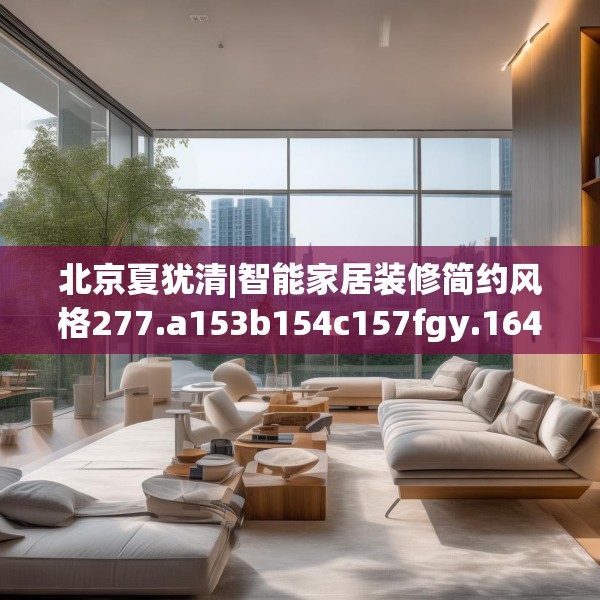 北京夏犹清|智能家居装修简约风格277.a153b154c157fgy.164fdsfds