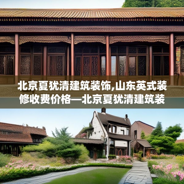 北京夏犹清建筑装饰,山东英式装修收费价格—北京夏犹清建筑装饰467.a343b344c347fgy.354bnbn