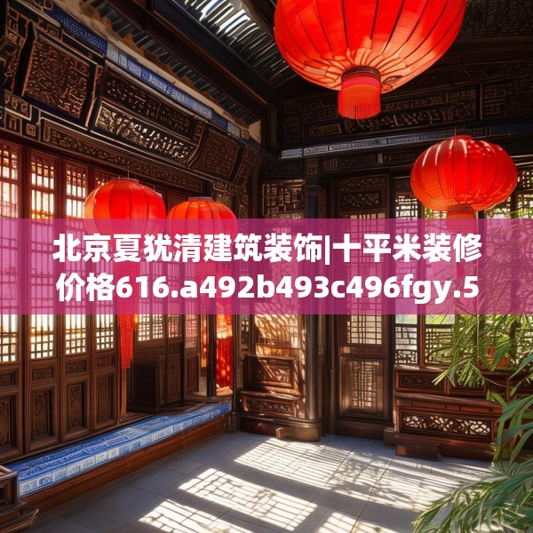 北京夏犹清建筑装饰|十平米装修价格616.a492b493c496fgy.503htyj