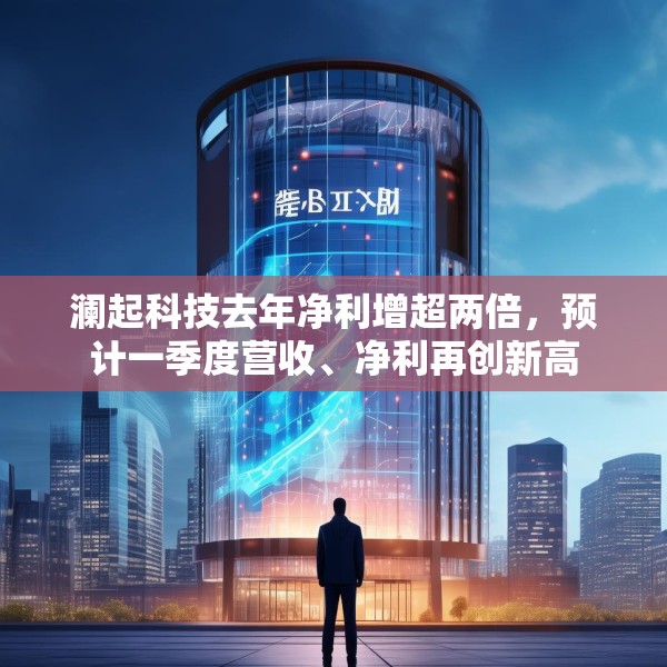 澜起科技去年净利增超两倍，预计一季度营收、净利再创新高