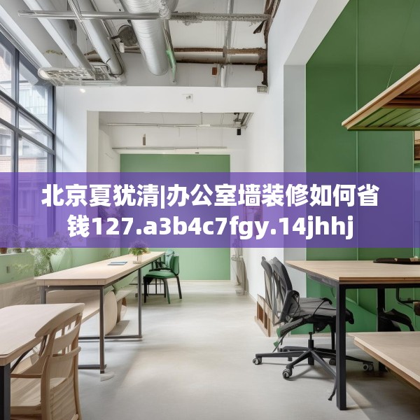 北京夏犹清|办公室墙装修如何省钱127.a3b4c7fgy.14jhhj
