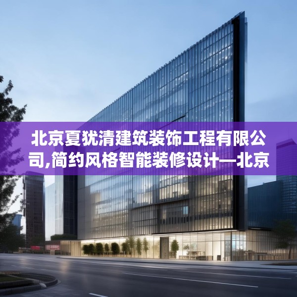 北京夏犹清建筑装饰工程有限公司,简约风格智能装修设计—北京夏犹清建筑装饰工程有限公司546.a422b423c426fgy.433dsfds