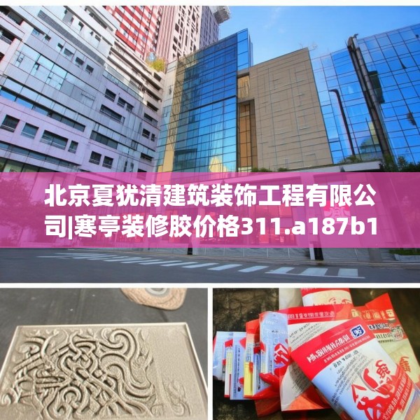 北京夏犹清建筑装饰工程有限公司|寒亭装修胶价格311.a187b188c191fgy.198fds