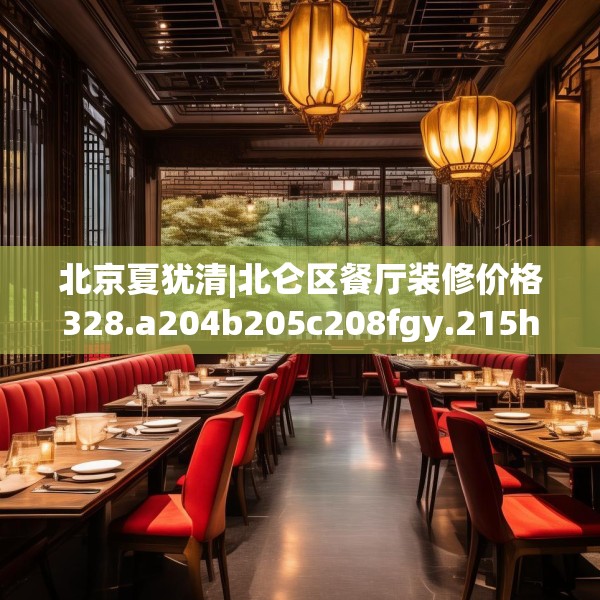 北京夏犹清|北仑区餐厅装修价格328.a204b205c208fgy.215htyj