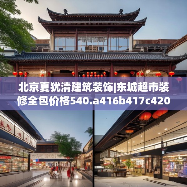 北京夏犹清建筑装饰|东城超市装修全包价格540.a416b417c420fgy.427nbn