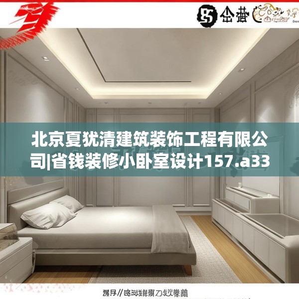 北京夏犹清建筑装饰工程有限公司|省钱装修小卧室设计157.a33b34c37fgy.44poiy