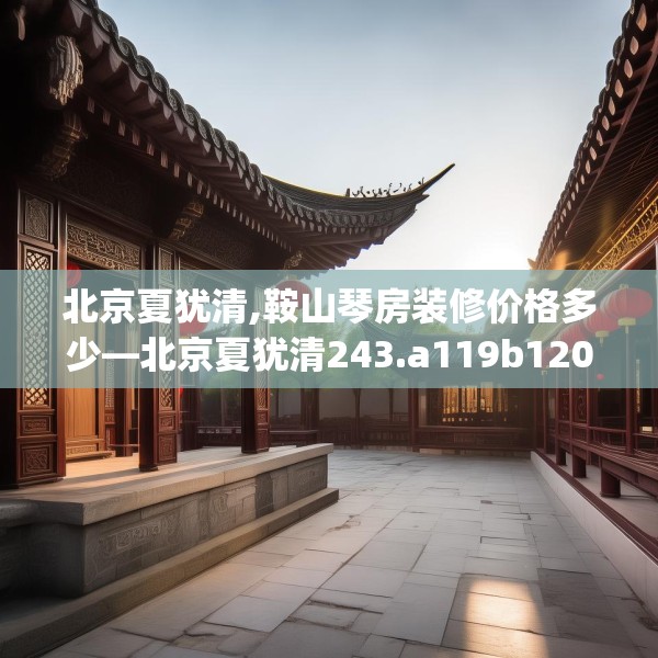 北京夏犹清,鞍山琴房装修价格多少—北京夏犹清243.a119b120c123fgy.130fghfd
