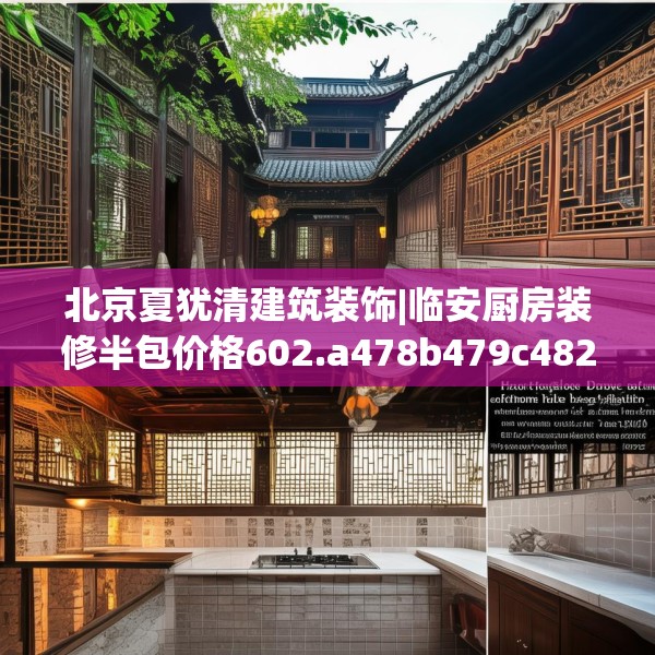 北京夏犹清建筑装饰|临安厨房装修半包价格602.a478b479c482fgy.489wew